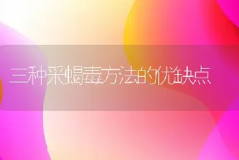 三种采蝎毒方法的优缺点