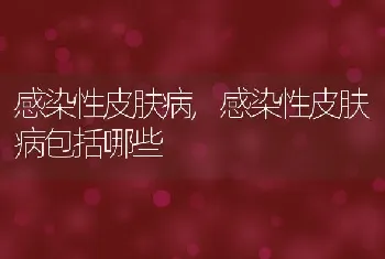 感染性皮肤病，感染性皮肤病包括哪些