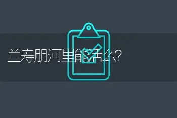 兰寿朋河里能活么？