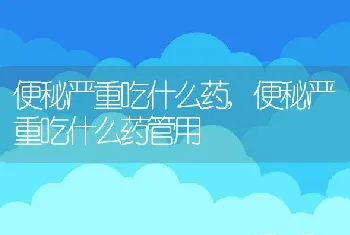 便秘严重吃什么药，便秘严重吃什么药管用