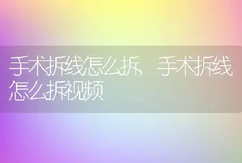 手术拆线怎么拆，手术拆线怎么拆视频