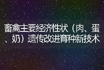 畜禽主要经济性状（肉、蛋、奶）遗传改进育种新技术