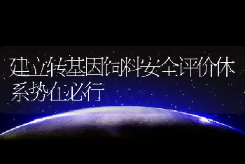 建立转基因饲料安全评价体系势在必行