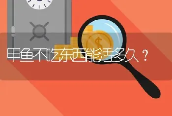 甲鱼不吃东西能活多久？