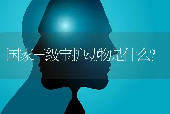 国家三级宝护动物是什么？