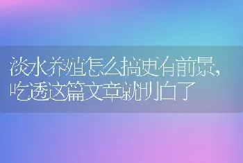 淡水养殖怎么搞更有前景，吃透这篇文章就明白了