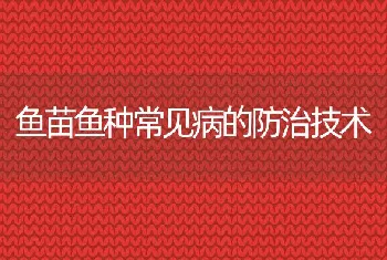 鱼苗鱼种常见病的防治技术