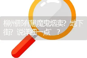 柳州那有黑魔鬼烟卖？地下街？说详细一点`？