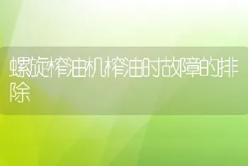 螺旋榨油机榨油时故障的排除