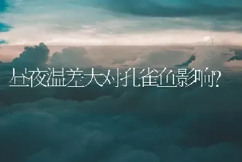 昼夜温差大对孔雀鱼影响？