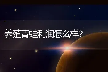 养殖青蛙利润怎么样？