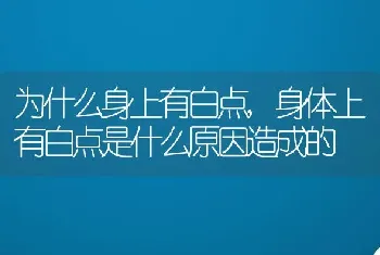 为什么身上有白点，身体上有白点是什么原因造成的