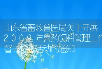 山东省畜牧兽医局关于开展2009年兽药饲料管理工作督导检查活动的通知