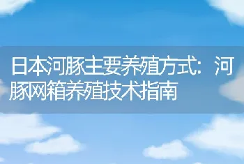 日本河豚主要养殖方式:河豚网箱养殖技术指南