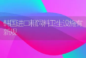 韩国进口粗饲料卫生设施有新规