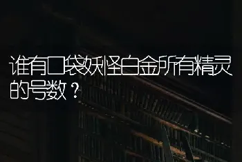 谁有口袋妖怪白金所有精灵的号数？