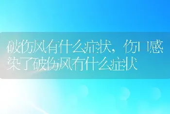 破伤风有什么症状，伤口感染了破伤风有什么症状