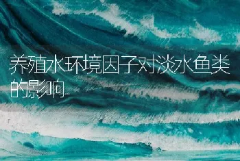 养殖水环境因子对淡水鱼类的影响