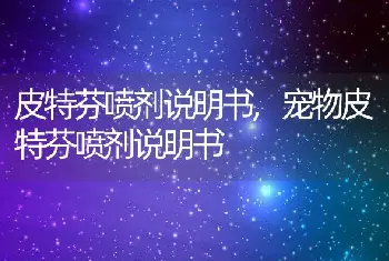 皮特芬喷剂说明书，宠物皮特芬喷剂说明书