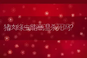 猪肉绦虫能高温杀死吗？