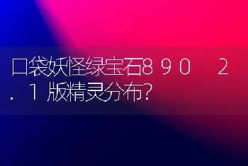 口袋妖怪绿宝石890 2.1版精灵分布？