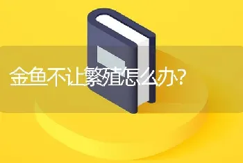 金鱼不让繁殖怎么办？