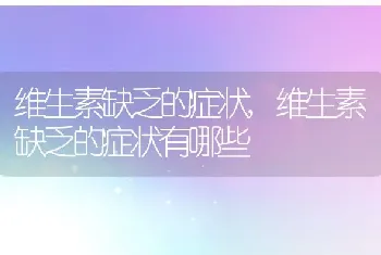 维生素缺乏的症状，维生素缺乏的症状有哪些