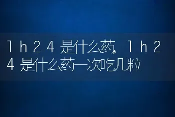 lh24是什么药，lh24是什么药一次吃几粒