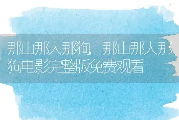 那山那人那狗，那山那人那狗电影完整版免费观看