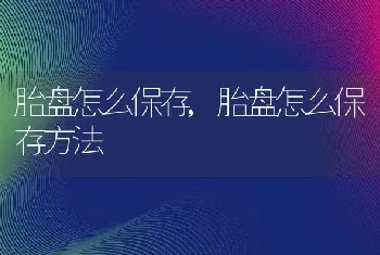 胎盘怎么保存，胎盘怎么保存方法