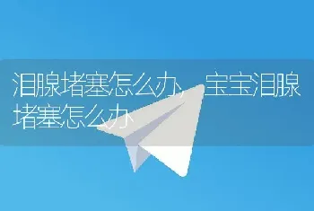 泪腺堵塞怎么办，宝宝泪腺堵塞怎么办