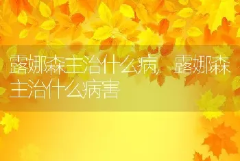 露娜森主治什么病，露娜森主治什么病害