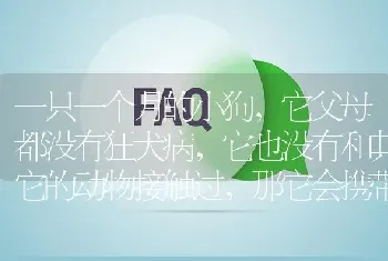 一只一个月的小狗，它父母都没有狂犬病，它也没有和其它的动物接触过，那它会携带狂犬病毒吗？