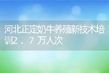 河北正定奶牛养殖新技术培训2.7万人次