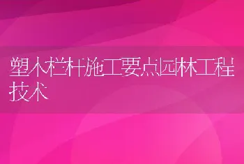 塑木栏杆施工要点园林工程技术