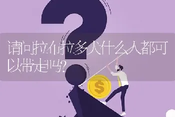 请问拉布拉多犬什么人都可以带走吗？