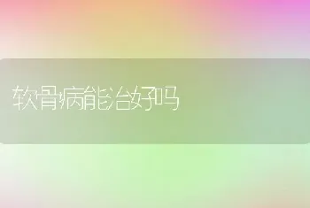 软骨病能治好吗