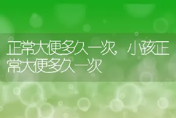 正常大便多久一次，小孩正常大便多久一次