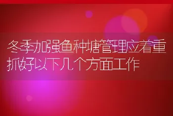 冬季加强鱼种塘管理应着重抓好以下几个方面工作