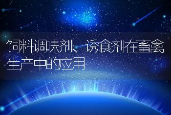 饲料调味剂、诱食剂在畜禽生产中的应用