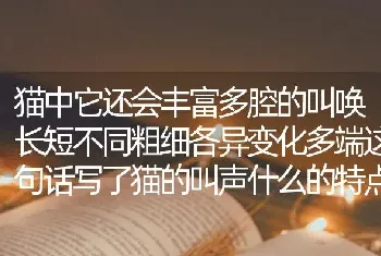 猫中它还会丰富多腔的叫唤长短不同粗细各异变化多端这句话写了猫的叫声什么的特点？