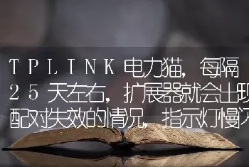 TPLINK电力猫，每隔25天左右，扩展器就会出现配对失效的情况，指示灯慢闪，扩展器所在房间手机无？