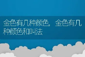 金色有几种颜色，金色有几种颜色和叫法