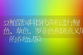 豆柏型饲料替代鱼粉进行鲤鱼、草鱼、罗非鱼和斑点叉尾鮰的养殖试验