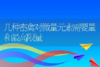 几种畜禽对微量元素需要量和最高限量