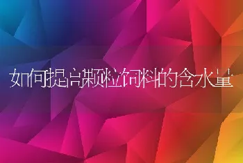 如何提高颗粒饲料的含水量