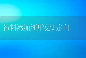 饲料添加剂开发新走向