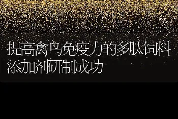 提高禽鸟免疫力的多肽饲料添加剂研制成功