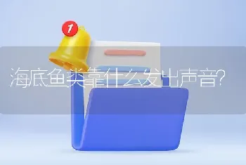 海底鱼类靠什么发出声音？