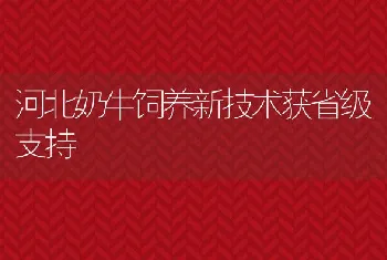 河北奶牛饲养新技术获省级支持